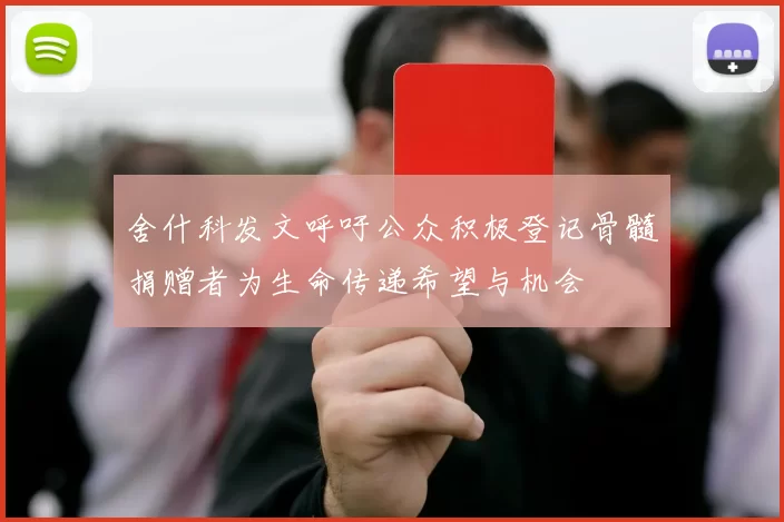 舍什科发文呼吁公众积极登记骨髓捐赠者为生命传递希望与机会