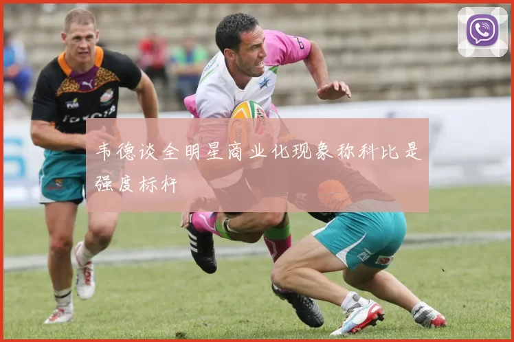 韦德谈全明星商业化现象称科比是强度标杆