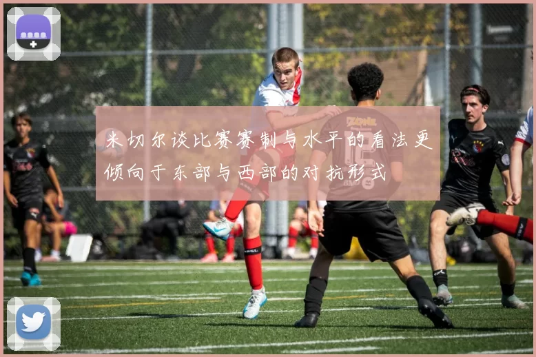 米切尔谈比赛赛制与水平的看法更倾向于东部与西部的对抗形式