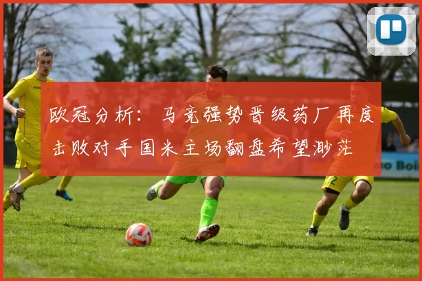 欧冠分析：马竞强势晋级药厂再度击败对手国米主场翻盘希望渺茫