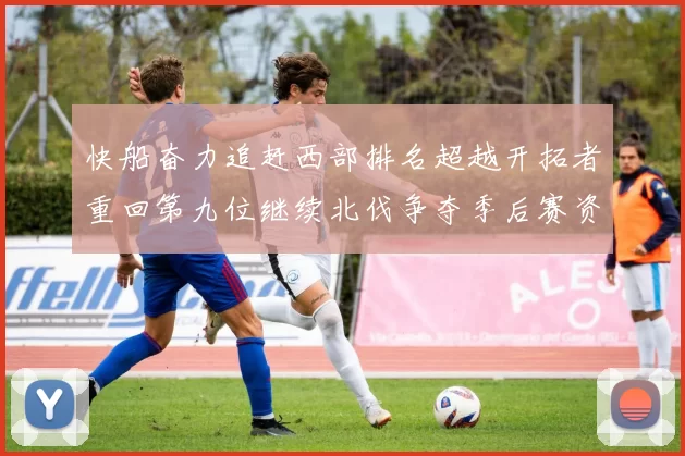快船奋力追赶西部排名超越开拓者重回第九位继续北伐争夺季后赛资格