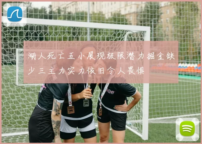 湖人死亡五小展现极限潜力掘金缺少三主力实力依旧令人畏惧