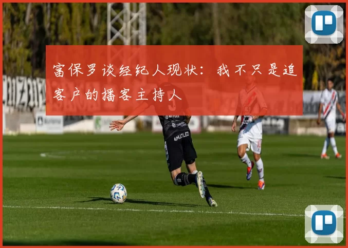 富保罗谈经纪人现状:我不只是追客户的播客主持人
