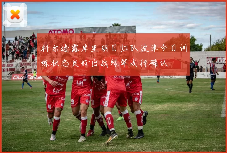 科尔透露库里明日归队波津今日训练状态良好出战绿军尚待确认