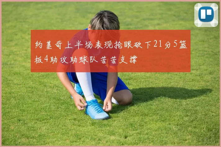 约基奇上半场表现抢眼砍下21分5篮板4助攻助球队苦苦支撑