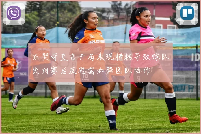 东契奇直言开局表现糟糕导致球队失利赛后反思需加强团队协作