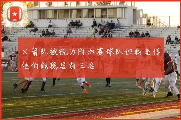 火箭队被视为附加赛球队但我坚信他们能稳居前三名