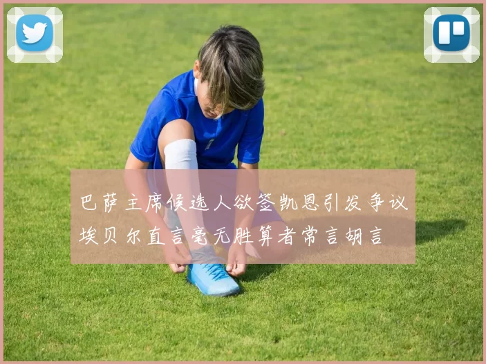 巴萨主席候选人欲签凯恩引发争议埃贝尔直言毫无胜算者常言胡言