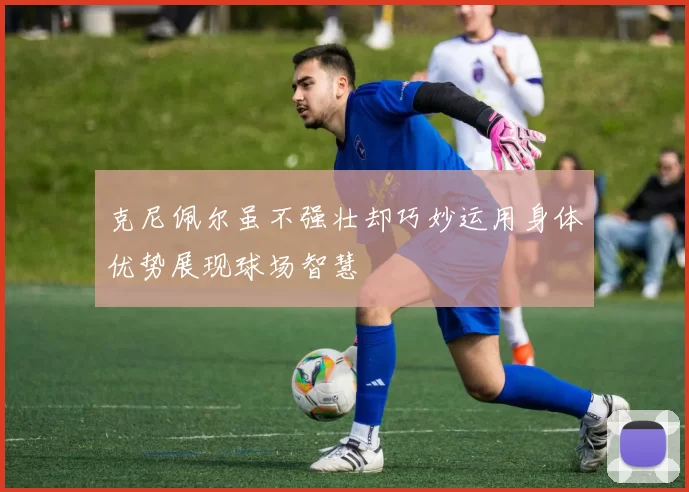 克尼佩尔虽不强壮却巧妙运用身体优势展现球场智慧
